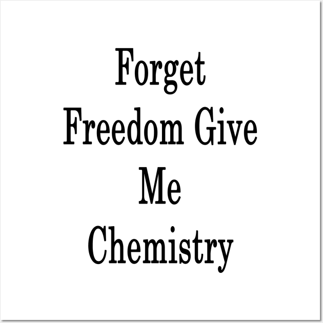 Forget Freedom Give Me Chemistry Wall Art by supernova23